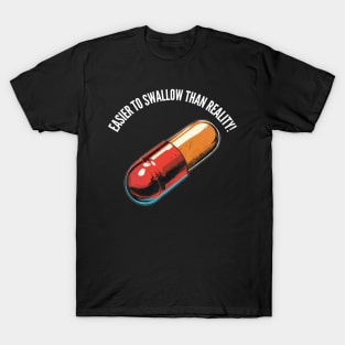 Easier to swallow than reality! T-Shirt